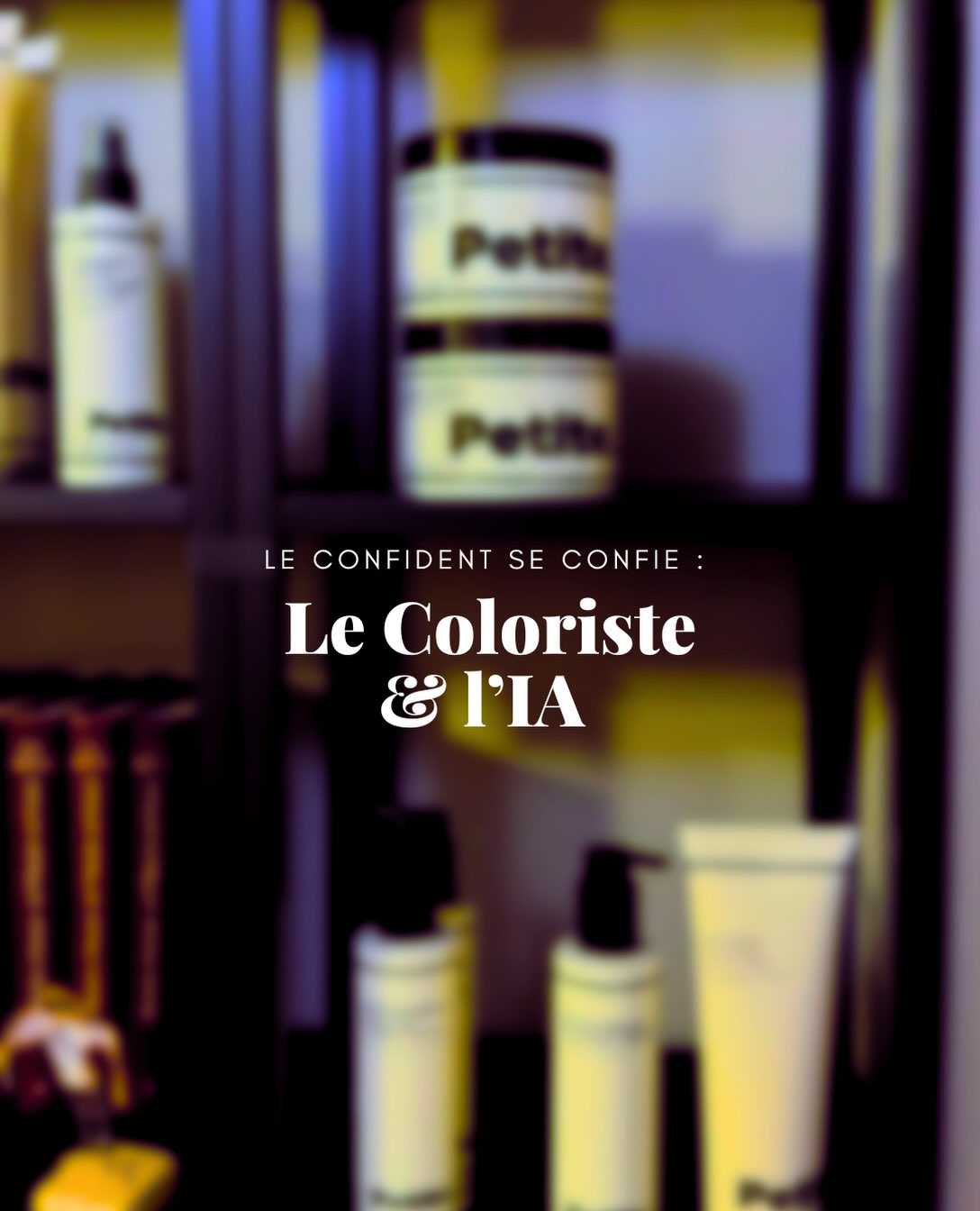 Le Confident se confie : Le Coloriste et l’IA, devant les soins Petite du salon.
